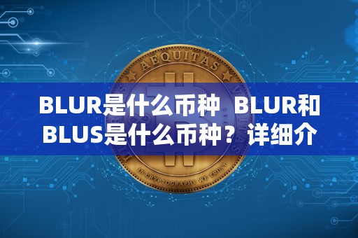 BLUR是什么币种  BLUR和BLUS是什么币种？详细介绍BLUR币和BLUS币的背景、特点和用途