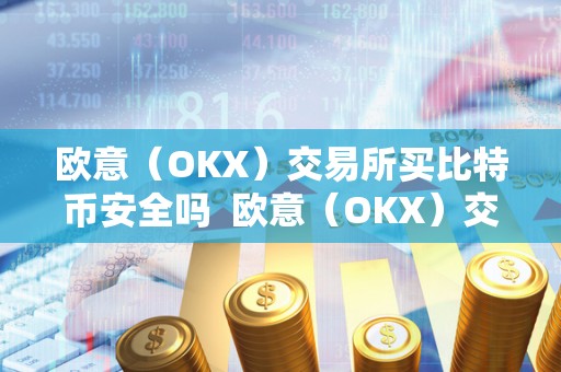 欧意（OKX）交易所买比特币安全吗  欧意（OKX）交易所买比特币安全吗