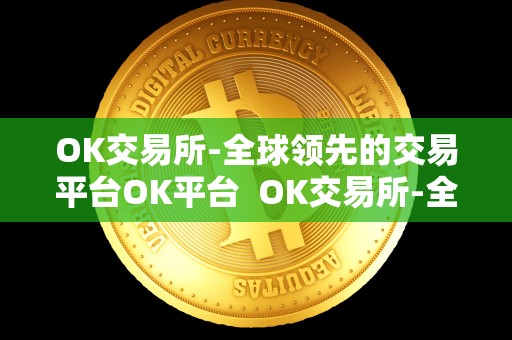 OK交易所-全球领先的交易平台OK平台  OK交易所-全球领先的数字资产交易平台