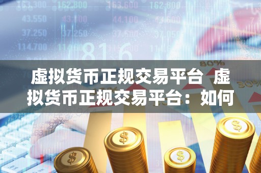 虚拟货币正规交易平台  虚拟货币正规交易平台：如何选择安全可靠的数字货币交易所？