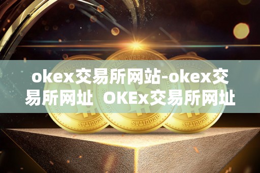 okex交易所网站-okex交易所网址  OKEx交易所网址：安全、便捷的数字资产交易平台