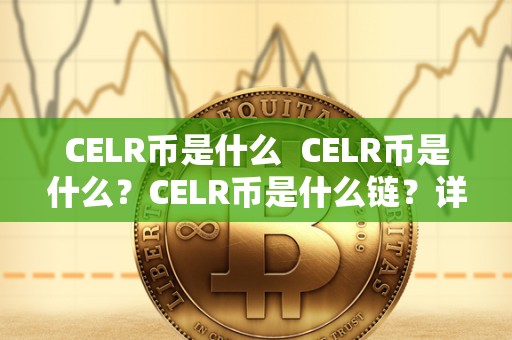 CELR币是什么  CELR币是什么？CELR币是什么链？详细介绍