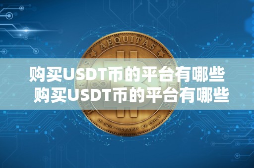 购买USDT币的平台有哪些  购买USDT币的平台有哪些及购买USDT币的平台有哪些