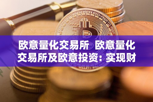欧意量化交易所  欧意量化交易所及欧意投资: 实现财富增长的新时代