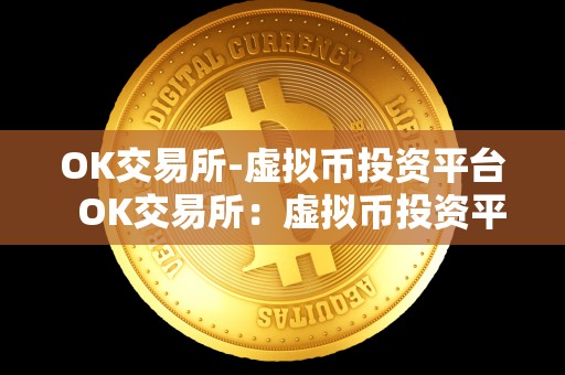 OK交易所-虚拟币投资平台  OK交易所：虚拟币投资平台及最新消息