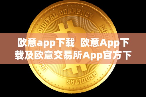 欧意app下载  欧意App下载及欧意交易所App官方下载：便捷、安全、稳定的数字货币交易平台