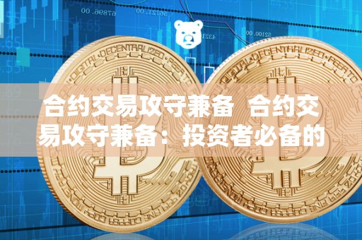 合约交易攻守兼备  合约交易攻守兼备：投资者必备的策略