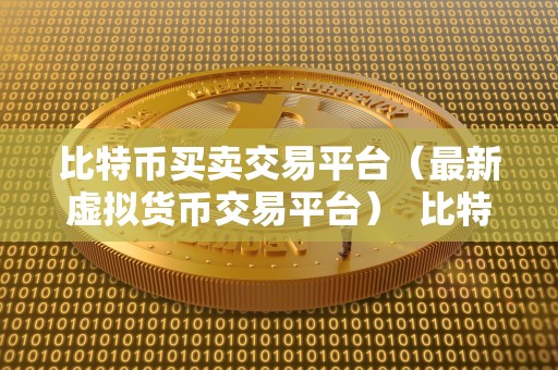 比特币买卖交易平台（最新虚拟货币交易平台）  比特币买卖交易平台：探索最新虚拟货币交易平台的机会和挑战