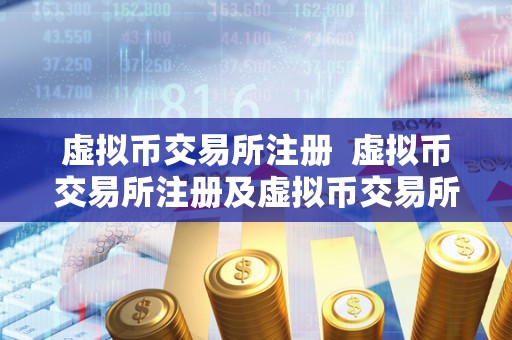 虚拟币交易所注册  虚拟币交易所注册及虚拟币交易所注册条件