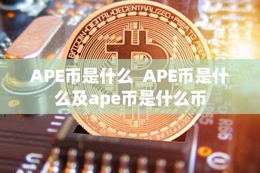 APE币是什么  APE币是什么及ape币是什么币