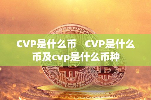 CVP是什么币   CVP是什么币及cvp是什么币种