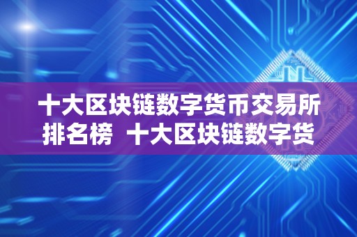 十大区块链数字货币交易所排名榜  十大区块链数字货币交易所排名榜及十大区块链数字货币交易所排名榜最新