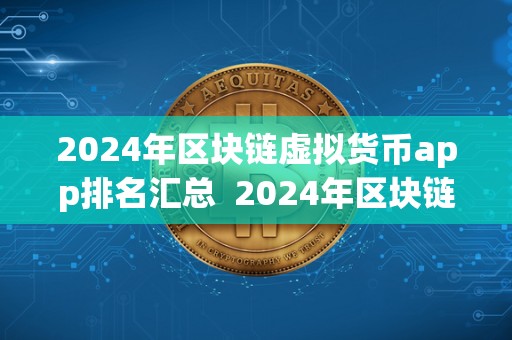 2024年区块链虚拟货币app排名汇总  2024年区块链虚拟货币app排名汇总：探索未来数字货币新风向