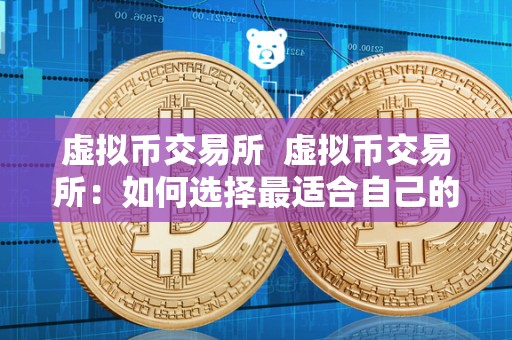虚拟币交易所  虚拟币交易所：如何选择最适合自己的平台