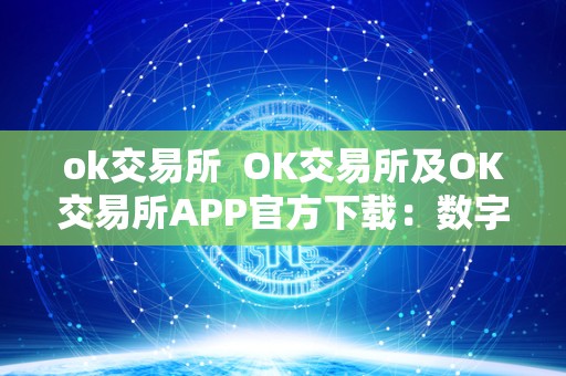 ok交易所  OK交易所及OK交易所APP官方下载：数字货币交易的首选平台