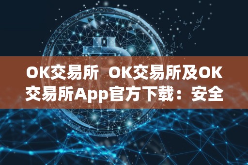 OK交易所  OK交易所及OK交易所App官方下载：安全、便捷的数字货币交易平台