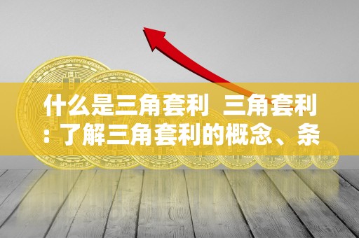 什么是三角套利  三角套利: 了解三角套利的概念、条件和机会