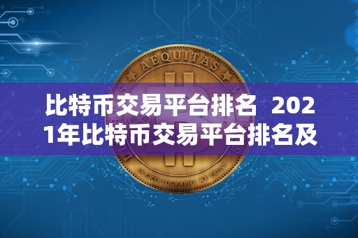 比特币交易平台排名  2021年比特币交易平台排名及评测：哪家交易所最受欢迎？