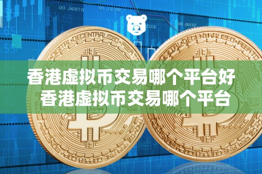 香港虚拟币交易哪个平台好  香港虚拟币交易哪个平台好及香港虚拟币交易哪个平台好一点