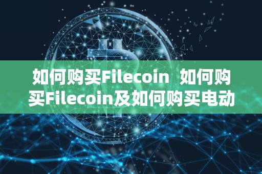 如何购买Filecoin  如何购买Filecoin及如何购买电动汽车