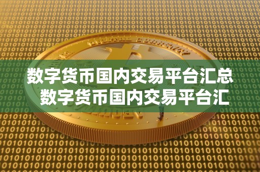 数字货币国内交易平台汇总  数字货币国内交易平台汇总：比特币、以太坊、莱特币等数字货币交易平台大全