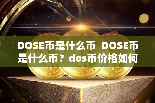 DOSE币是什么币  DOSE币是什么币？dos币价格如何？详细解读DOSE币及其价格走势