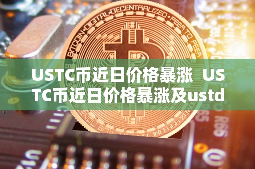 USTC币近日价格暴涨  USTC币近日价格暴涨及ustd币今日价格