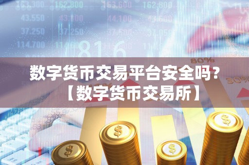 数字货币交易平台安全吗？【数字货币交易所】