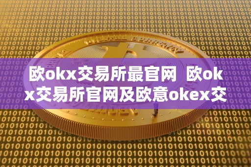 欧okx交易所最官网  欧okx交易所官网及欧意okex交易所