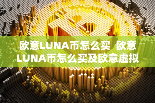 欧意LUNA币怎么买  欧意LUNA币怎么买及欧意虚拟币