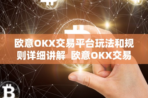 欧意OKX交易平台玩法和规则详细讲解  欧意OKX交易平台玩法和规则详细讲解
