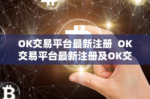 OK交易平台最新注册  OK交易平台最新注册及OK交易平台官网下载