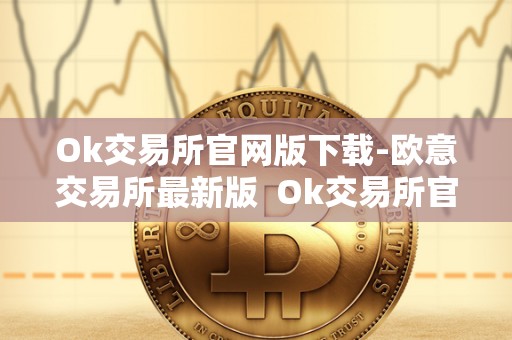 Ok交易所官网版下载-欧意交易所最新版  Ok交易所官网版下载-欧意交易所最新版及ok交易所 官网