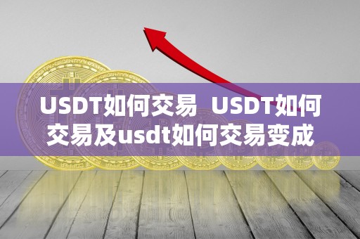 USDT如何交易  USDT如何交易及usdt如何交易变成人民币