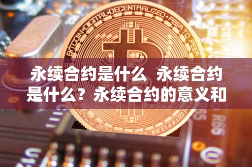 永续合约是什么  永续合约是什么？永续合约的意义和特点详解