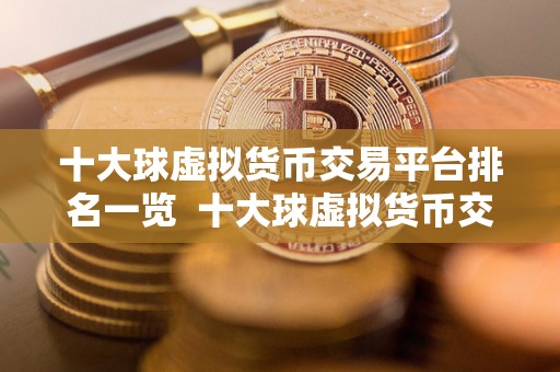十大球虚拟货币交易平台排名一览  十大球虚拟货币交易平台排名一览：币安、**、OKEx等交易平台比较
