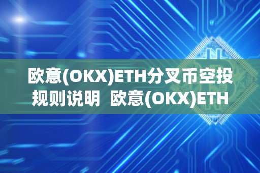 欧意(OKX)ETH分叉币空投规则说明  欧意(OKX)ETH分叉币空投规则说明及欧意****怎么买币