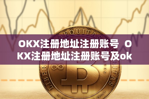 OKX注册地址注册账号  OKX注册地址注册账号及okx官网注册