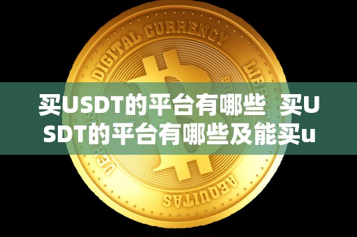 买USDT的平台有哪些  买USDT的平台有哪些及能买usdt的平台