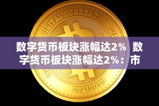 数字货币板块涨幅达2%  数字货币板块涨幅达2%：市场热度持续上升