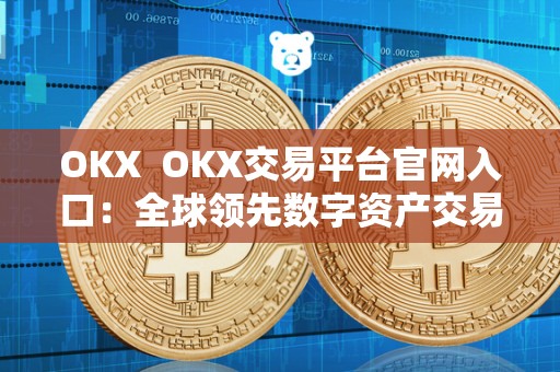 OKX  OKX交易平台官网入口：全球领先数字资产交易平台，安全可靠，交易便捷