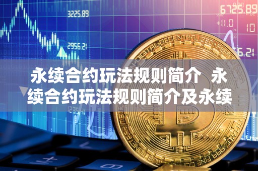 永续合约玩法规则简介  永续合约玩法规则简介及永续合约玩法规则简介怎么写