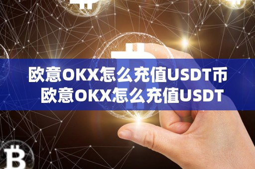 欧意OKX怎么充值USDT币  欧意OKX怎么充值USDT币及欧意OKX怎么充值
