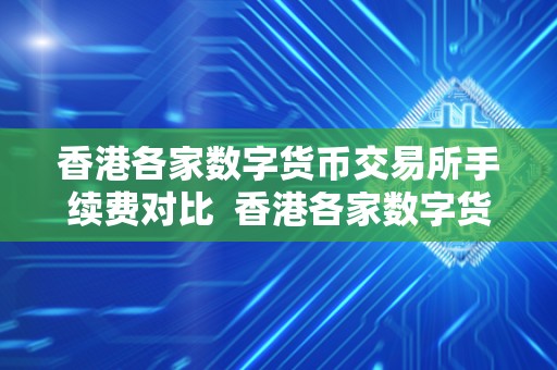 香港各家数字货币交易所手续费对比  香港各家数字货币交易所手续费对比及香港各家数字货币交易所手续费对比图