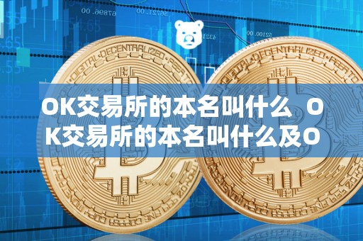 OK交易所的本名叫什么  OK交易所的本名叫什么及OK交易所是谁的