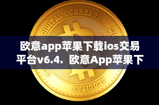 欧意app苹果下载ios交易平台v6.4.  欧意App苹果下载iOS交易平台V6.4.及欧意官网下载