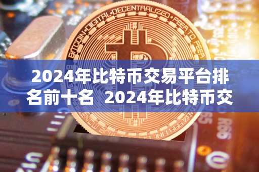 2024年比特币交易平台排名前十名  2024年比特币交易平台排名前十名