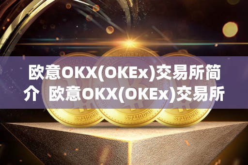 欧意OKX(OKEx)交易所简介  欧意OKX(OKEx)交易所简介