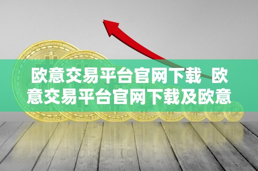 欧意交易平台官网下载  欧意交易平台官网下载及欧意交易平台官网下载手机版