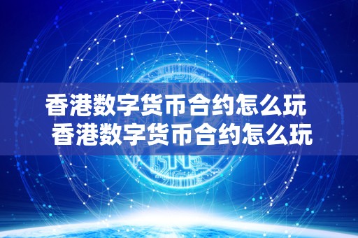 香港数字货币合约怎么玩  香港数字货币合约怎么玩及香港交易数字货币